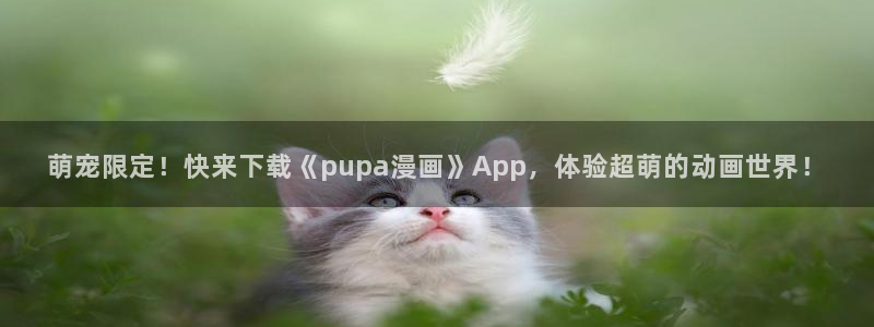 好看51漫画免费漫画：萌宠限定！快来下载《pupa漫画》App，体验超萌的动画世界！