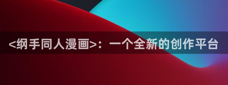bl动漫51漫画：<纲手同人漫画>：一个全新的创作平台