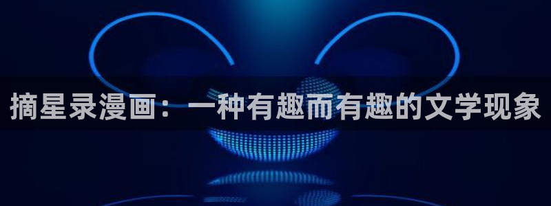 51漫画免费下拉式漫画网：摘星录漫画：一种有趣而有趣的文学现象