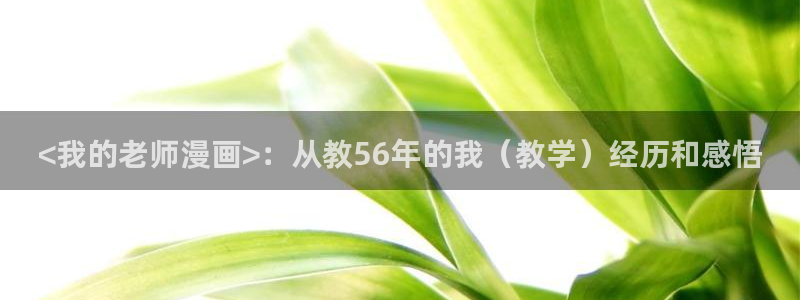 51漫画首页：<我的老师漫画>：从教56年的我（教学）经历和感悟